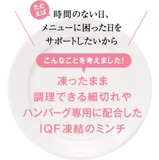 凍ったまま調理できる細切れやハンバーグ専用に配合したIQF凍結のミンチ